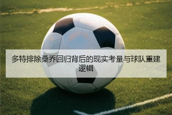 多特排除桑乔回归背后的现实考量与球队重建逻辑
